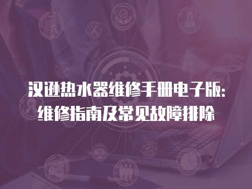 漢遜熱水器維修手冊電子版：維修指南及常見故障排除