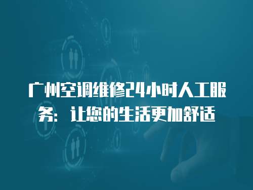 廣州空調(diào)維修24小時(shí)人工服務(wù)：讓您的生活更加舒適
