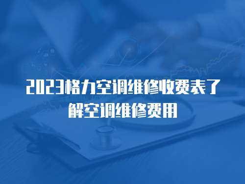 2023格力空調維修收費表了解空調維修費用