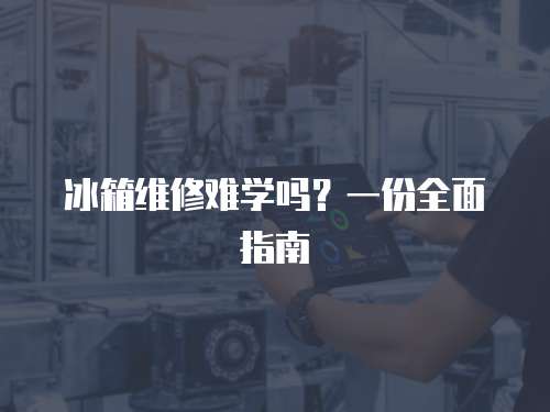 冰箱維修難學(xué)嗎？一份全面指南
