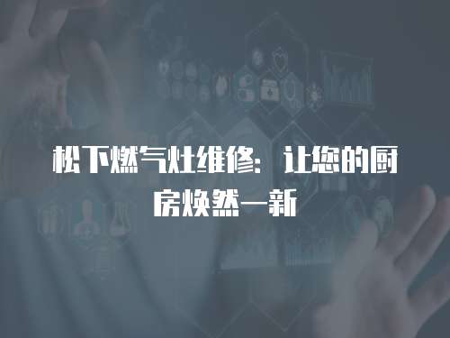 松下燃氣灶維修：讓您的廚房煥然一新
