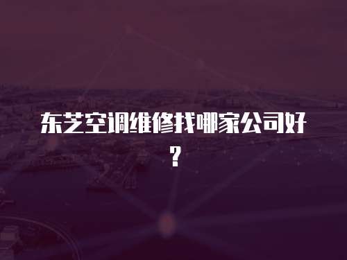 東芝空調維修找哪家公司好？