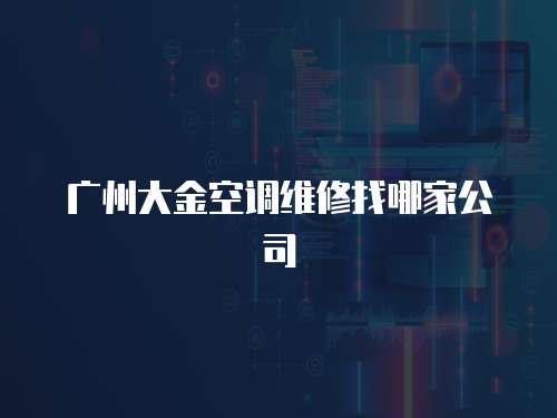 廣州大金空調(diào)維修找哪家公司