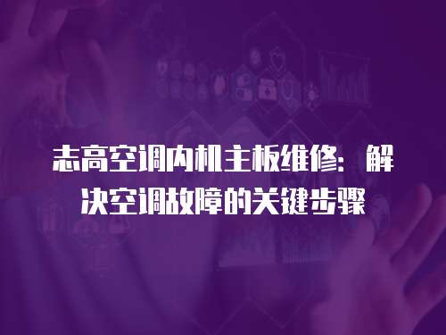 志高空調(diào)內(nèi)機主板維修：解決空調(diào)故障的關(guān)鍵步驟