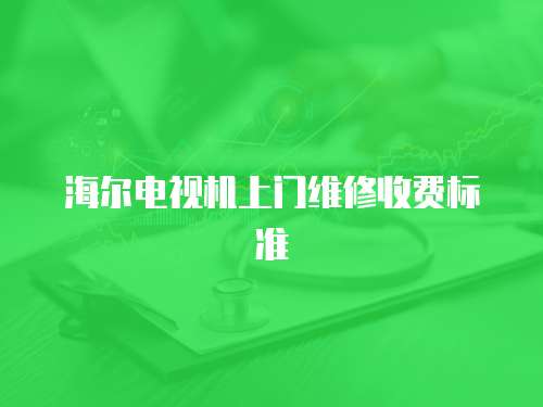 海爾電視機上門維修收費標準