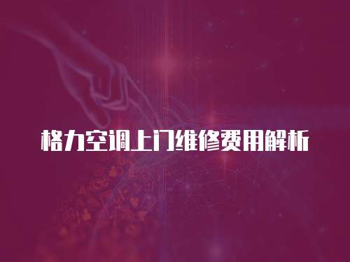 格力空調上門維修費用解析