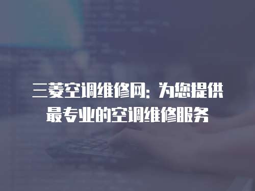 三菱空調維修網: 為您提供最專業的空調維修服務