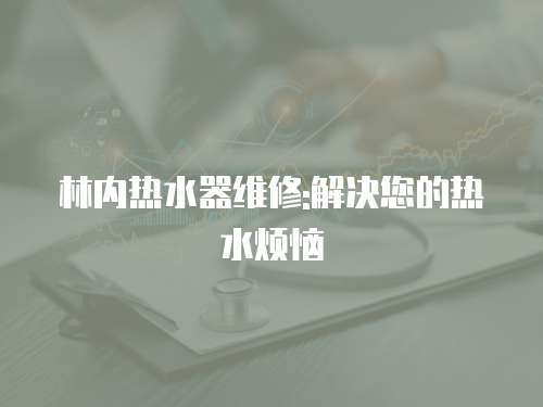 林內熱水器維修:解決您的熱水煩惱