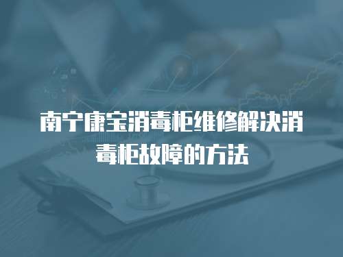 南寧康寶消毒柜維修解決消毒柜故障的方法