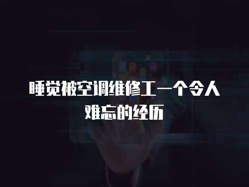 睡覺被空調維修工一個令人難忘的經歷