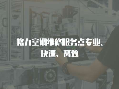 格力空調(diào)維修服務(wù)點(diǎn)專業(yè)、快速、高效