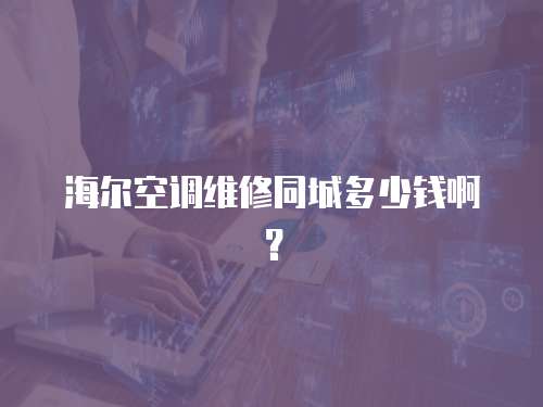 海爾空調維修同城多少錢啊？