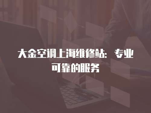 大金空調上海維修站：專業可靠的服務
