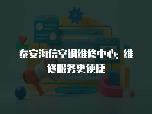 泰安海信空調(diào)維修中心: 維修服務(wù)更便捷
