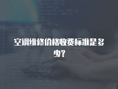 空調維修價格收費標準是多少？