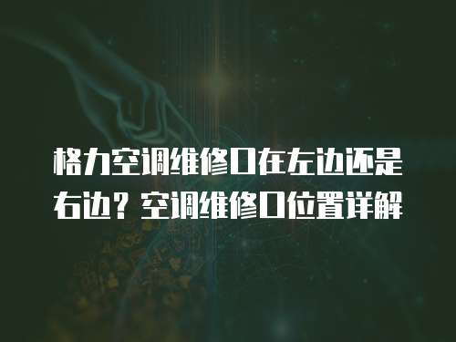 格力空調維修口在左邊還是右邊？空調維修口位置詳解