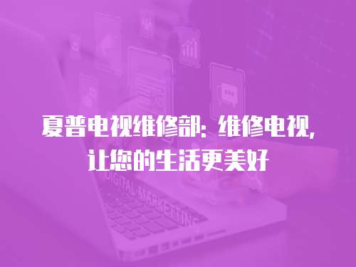 夏普電視維修部: 維修電視,讓您的生活更美好