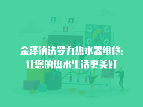 金澤鎮法羅力熱水器維修：讓您的熱水生活更美好