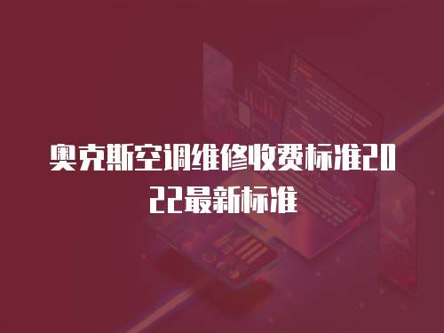 奧克斯空調維修收費標準2022最新標準