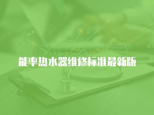 能率熱水器維修標(biāo)準(zhǔn)最新版