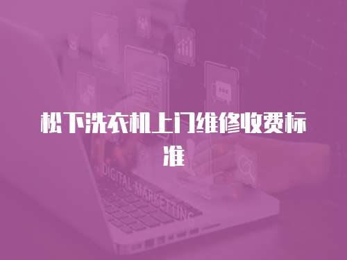 松下洗衣機(jī)上門維修收費(fèi)標(biāo)準(zhǔn)