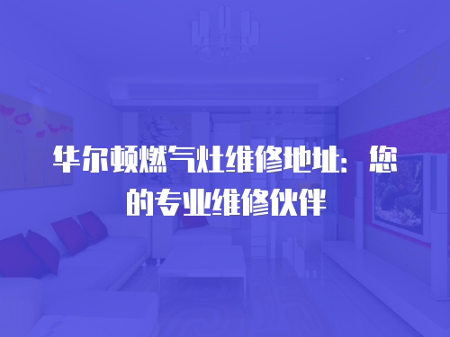 華爾頓燃氣灶維修地址：您的專業維修伙伴