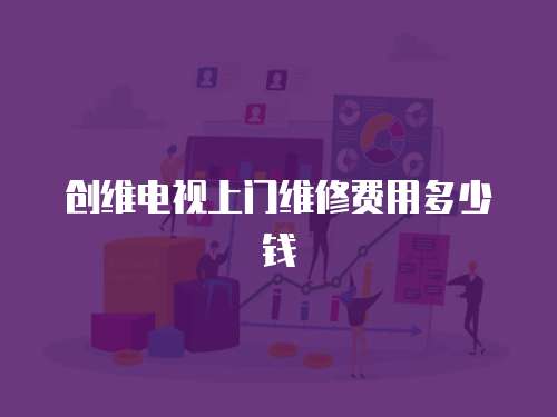 創維電視上門維修費用多少錢