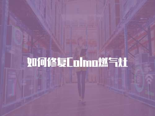 如何修復(fù)Colmo燃?xì)庠? class=
