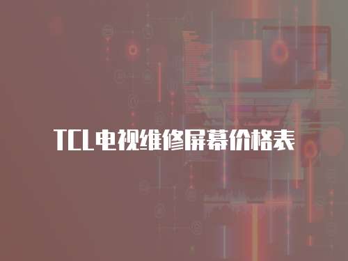 TCL電視維修屏幕價(jià)格表