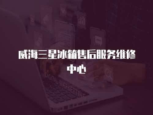 威海三星冰箱售后服務維修中心