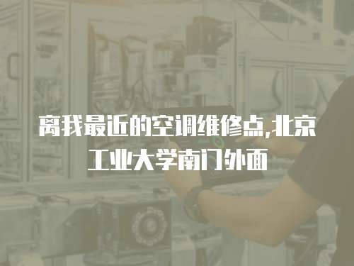 離我最近的空調維修點,北京工業大學南門外面
