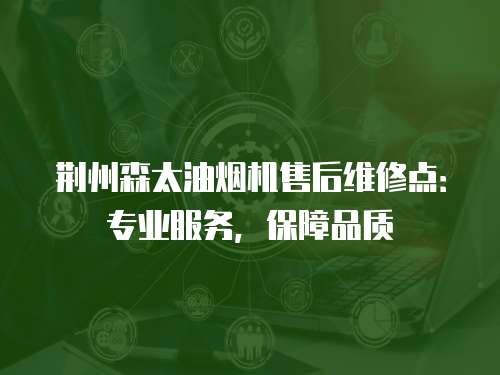 荊州森太油煙機售后維修點：專業服務，保障品質