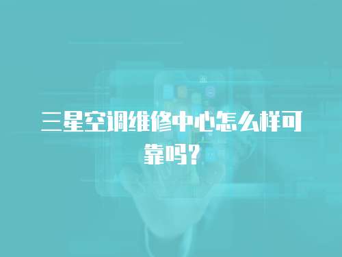 三星空調維修中心怎么樣可靠嗎？