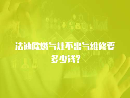 法迪歐燃?xì)庠畈怀鰵饩S修要多少錢？
