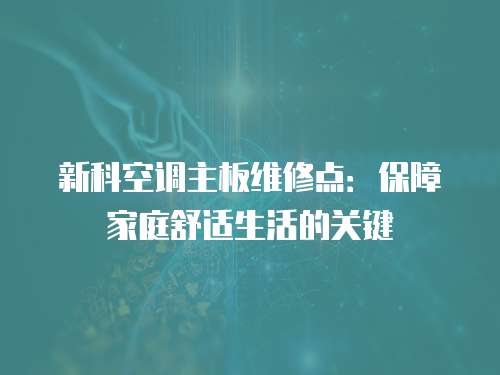 新科空調主板維修點：保障家庭舒適生活的關鍵