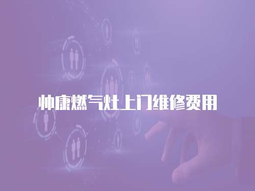 帥康燃氣灶上門維修費用