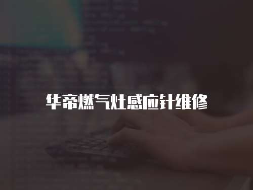 華帝燃氣灶感應針維修