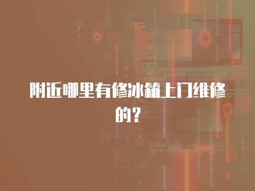 附近哪里有修冰箱上門維修的？