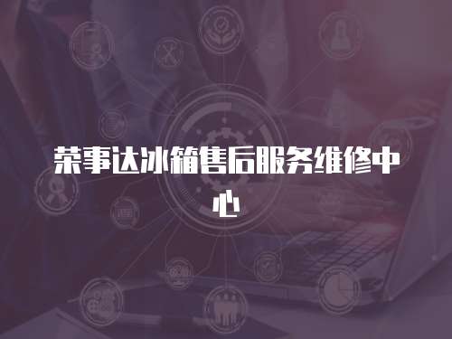 榮事達(dá)冰箱售后服務(wù)維修中心