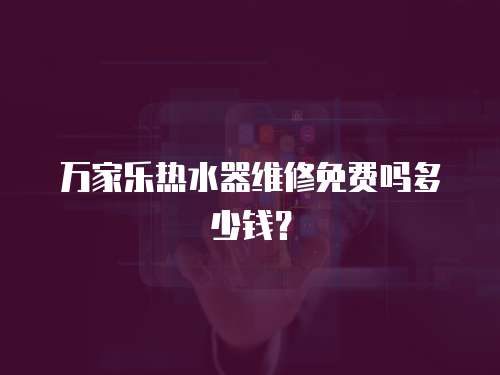 萬家樂熱水器維修免費嗎多少錢？