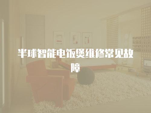 半球智能電飯煲維修常見故障