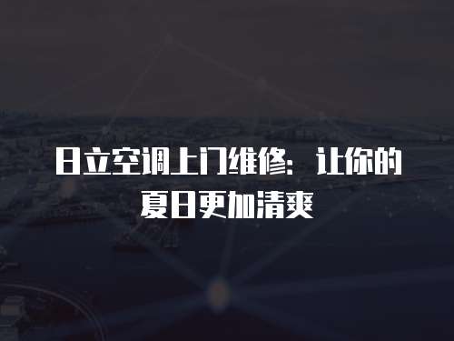日立空調上門維修：讓你的夏日更加清爽