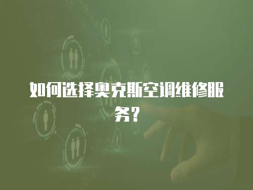 如何選擇奧克斯空調維修服務？