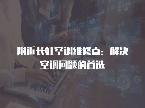 附近長(zhǎng)虹空調(diào)維修點(diǎn)：解決空調(diào)問(wèn)題的首選