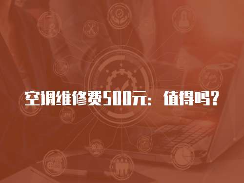 空調(diào)維修費500元：值得嗎？