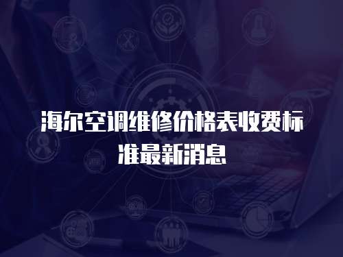 海爾空調維修價格表收費標準最新消息