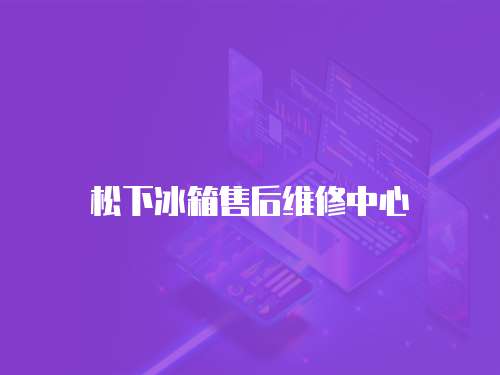 松下冰箱售后維修中心
