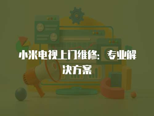 小米電視上門維修：專業解決方案