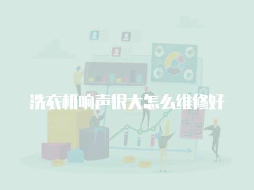 洗衣機(jī)響聲很大怎么維修好