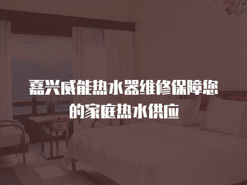 嘉興威能熱水器維修保障您的家庭熱水供應